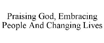 PRAISING GOD, EMBRACING PEOPLE AND CHANGING LIVES