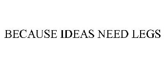 BECAUSE IDEAS NEED LEGS