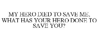MY HERO DIED TO SAVE ME, WHAT HAS YOUR HERO DONE TO SAVE YOU?