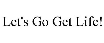 LET'S GO GET LIFE!