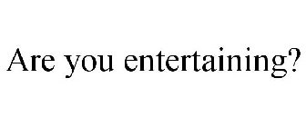 ARE YOU ENTERTAINING?