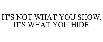 IT'S NOT WHAT YOU SHOW, IT'S WHAT YOU HIDE.