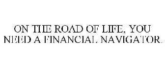 ON THE ROAD OF LIFE, YOU NEED A FINANCIAL NAVIGATOR.