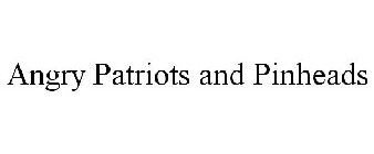 ANGRY PATRIOTS AND PINHEADS