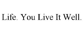 LIFE. YOU LIVE IT WELL.