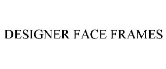 DESIGNER FACE FRAMES