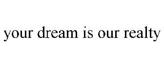 YOUR DREAM IS OUR REALTY