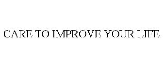 CARE TO IMPROVE YOUR LIFE