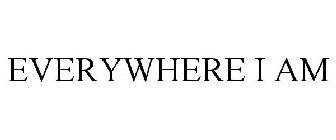 EVERYWHERE I AM