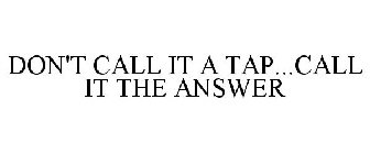 DON'T CALL IT A TAP.CALL IT THE ANSWER