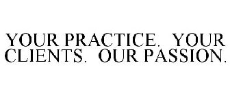 YOUR PRACTICE. YOUR CLIENTS. OUR PASSION.