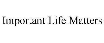 IMPORTANT LIFE MATTERS