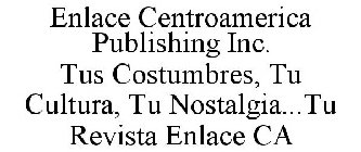 ENLACE CENTROAMERICA PUBLISHING INC. TUS COSTUMBRES, TU CULTURA, TU NOSTALGIA...TU REVISTA ENLACE CA