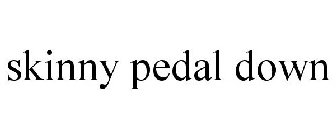 SKINNY PEDAL DOWN