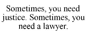 SOMETIMES, YOU NEED JUSTICE. SOMETIMES, YOU NEED A LAWYER.