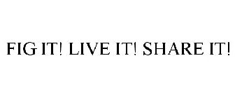 FIG IT! LIVE IT! SHARE IT!