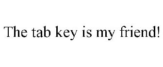 THE TAB KEY IS MY FRIEND!