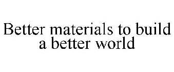 BETTER MATERIALS TO BUILD A BETTER WORLD