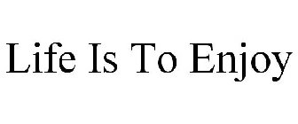 LIFE IS TO ENJOY