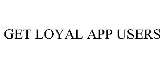 GET LOYAL APP USERS