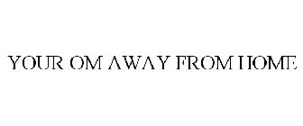 YOUR OM AWAY FROM HOME