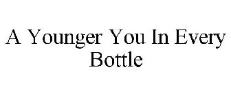 A YOUNGER YOU IN EVERY BOTTLE