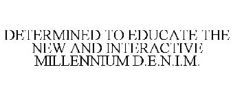 DETERMINED TO EDUCATE THE NEW AND INTERACTIVE MILLENNIUM D.E.N.I.M.