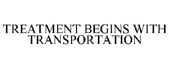 TREATMENT BEGINS WITH TRANSPORTATION