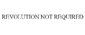 REVOLUTION NOT REQUIRED
