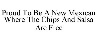 PROUD TO BE A NEW MEXICAN WHERE THE CHIPS AND SALSA ARE FREE
