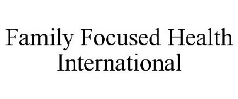 FAMILY FOCUSED HEALTH INTERNATIONAL