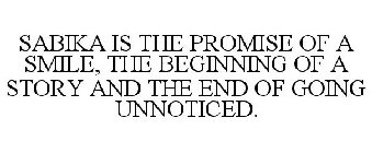 SABIKA IS THE PROMISE OF A SMILE, THE BEGINNING OF A STORY AND THE END OF GOING UNNOTICED.