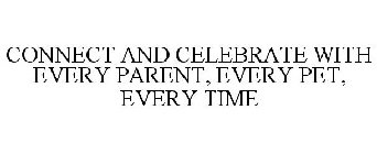 CONNECT AND CELEBRATE WITH EVERY PARENT, EVERY PET, EVERY TIME