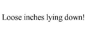 LOOSE INCHES LYING DOWN!