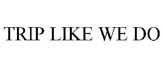 TRIP LIKE WE DO