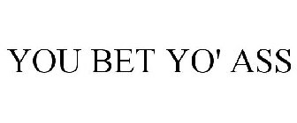 YOU BET YO' ASS