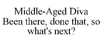 MIDDLE-AGED DIVA BEEN THERE, DONE THAT, SO WHAT'S NEXT?