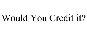 WOULD YOU CREDIT IT?