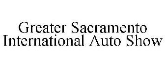 GREATER SACRAMENTO INTERNATIONAL AUTO SHOW