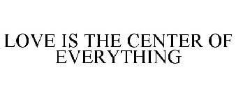 LOVE IS THE CENTER OF EVERYTHING