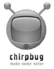CHIRPBUG MAKE SOME NOISE