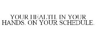 YOUR HEALTH. IN YOUR HANDS. ON YOUR SCHEDULE.