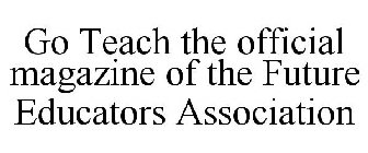 GO TEACH THE OFFICIAL MAGAZINE OF THE FUTURE EDUCATORS ASSOCIATION