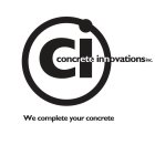 CI CONCRETE INNOVATIONS INC WE COMPLETE YOUR CONCRETE