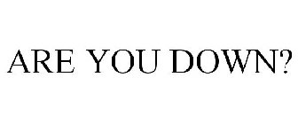 ARE YOU DOWN?