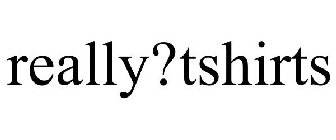 REALLY?TSHIRTS