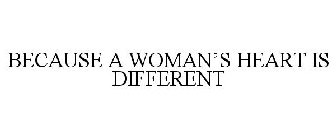 BECAUSE A WOMAN'S HEART IS DIFFERENT