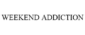 WEEKEND ADDICTION