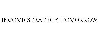 INCOME STRATEGY: TOMORROW