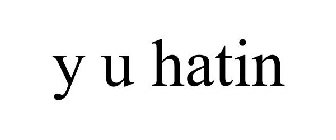 Y U HATIN